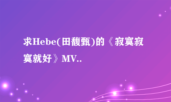 求Hebe(田馥甄)的《寂寞寂寞就好》MV..