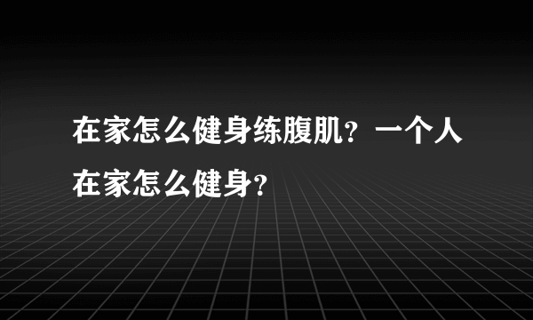 在家怎么健身练腹肌？一个人在家怎么健身？