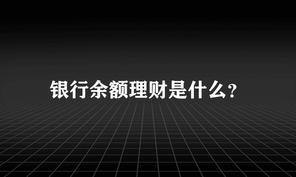 银行余额理财是什么？