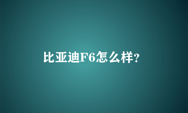 比亚迪F6怎么样？