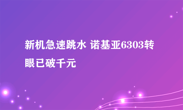 新机急速跳水 诺基亚6303转眼已破千元