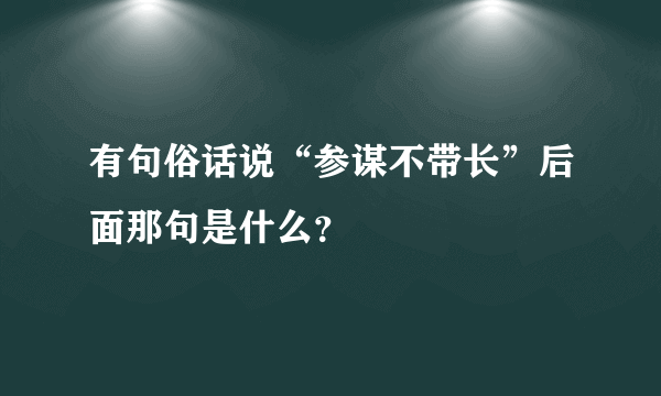 有句俗话说“参谋不带长”后面那句是什么？