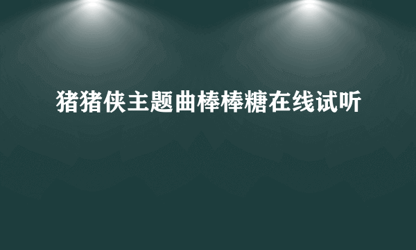 猪猪侠主题曲棒棒糖在线试听