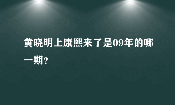 黄晓明上康熙来了是09年的哪一期？