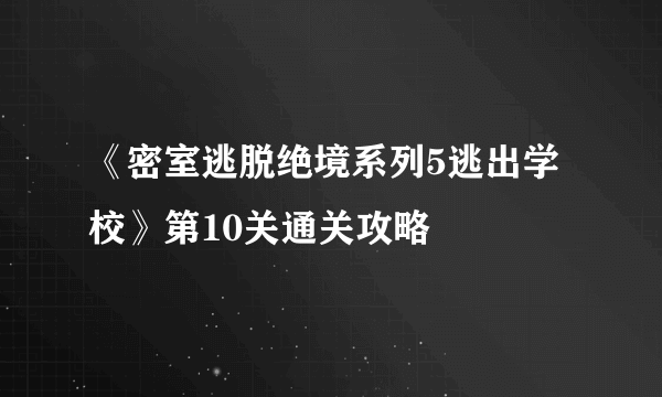 《密室逃脱绝境系列5逃出学校》第10关通关攻略