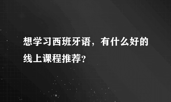 想学习西班牙语，有什么好的线上课程推荐？