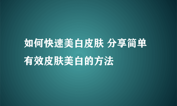 如何快速美白皮肤 分享简单有效皮肤美白的方法