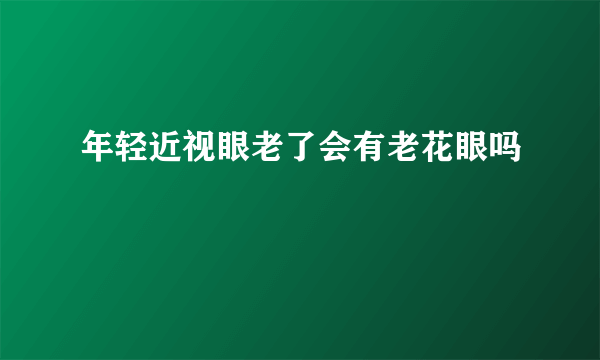 年轻近视眼老了会有老花眼吗