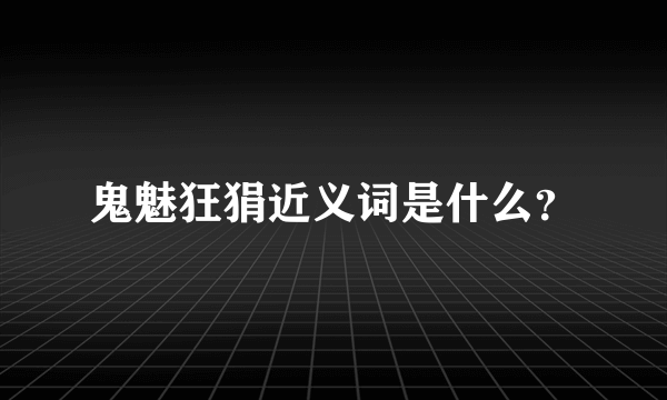 鬼魅狂狷近义词是什么？