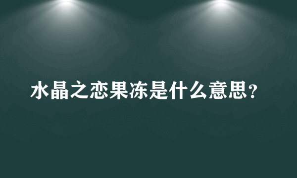 水晶之恋果冻是什么意思？