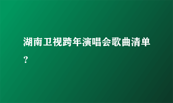 湖南卫视跨年演唱会歌曲清单？