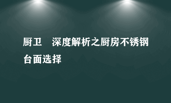 厨卫•深度解析之厨房不锈钢台面选择