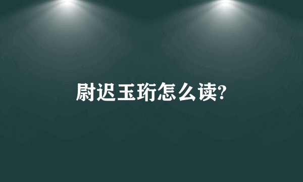 尉迟玉珩怎么读?