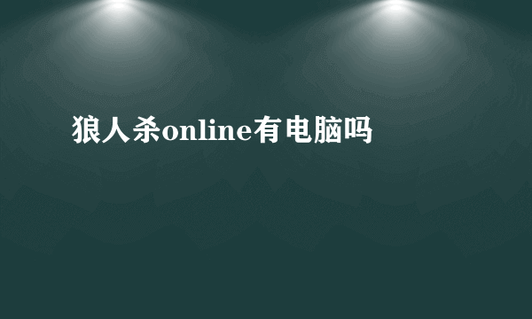 狼人杀online有电脑吗