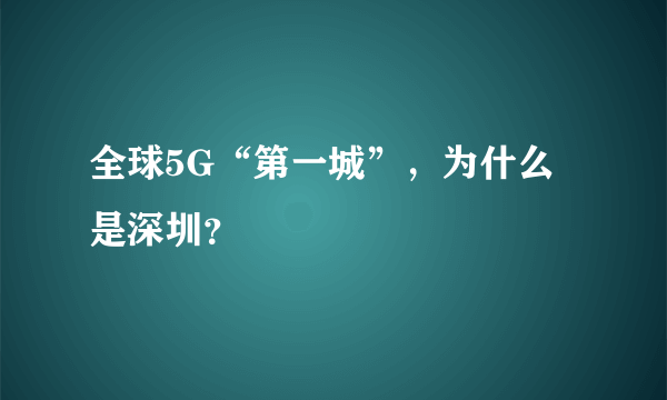 全球5G“第一城”，为什么是深圳？