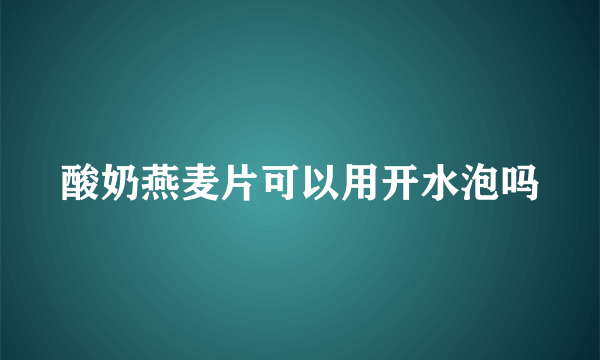 酸奶燕麦片可以用开水泡吗