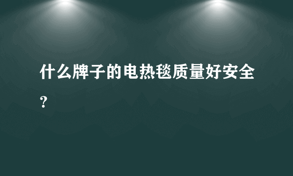 什么牌子的电热毯质量好安全？