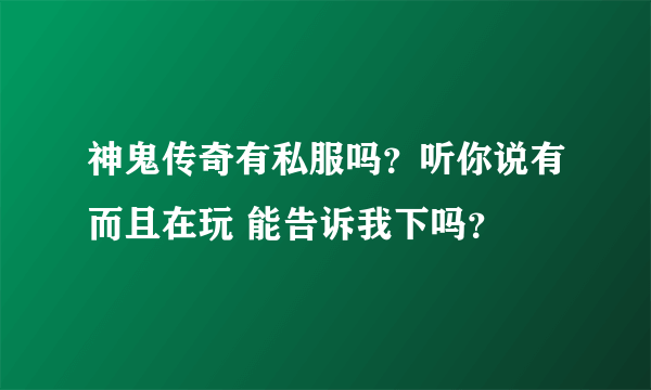 神鬼传奇有私服吗？听你说有而且在玩 能告诉我下吗？