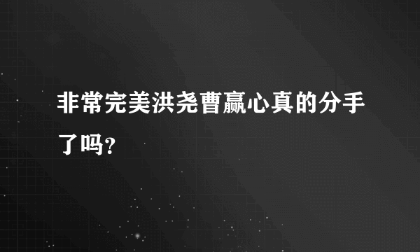 非常完美洪尧曹赢心真的分手了吗？