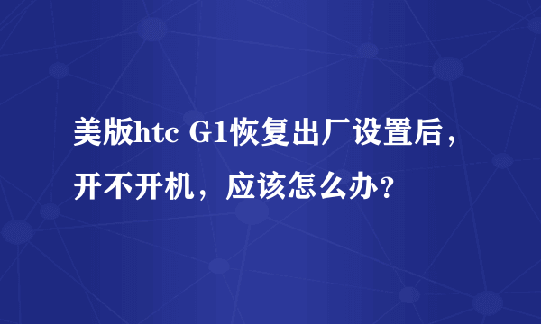 美版htc G1恢复出厂设置后，开不开机，应该怎么办？