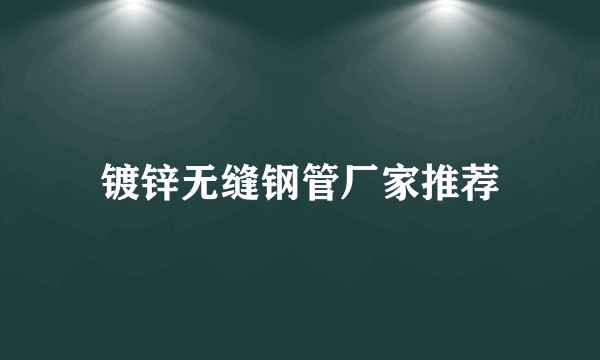 镀锌无缝钢管厂家推荐