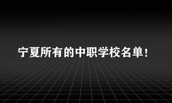 宁夏所有的中职学校名单！