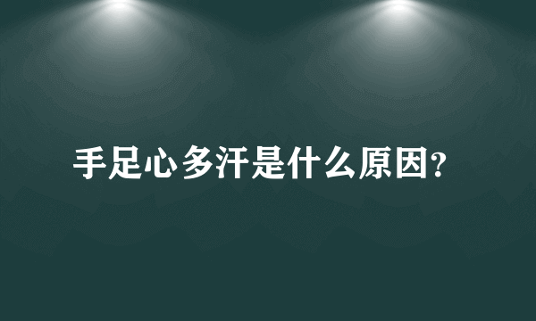 手足心多汗是什么原因？