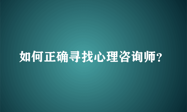 如何正确寻找心理咨询师？