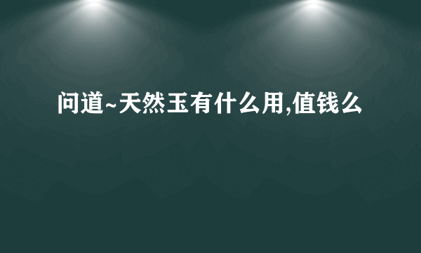 问道~天然玉有什么用,值钱么