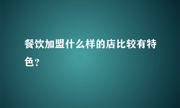 餐饮加盟什么样的店比较有特色？