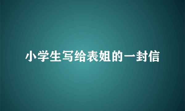 小学生写给表姐的一封信