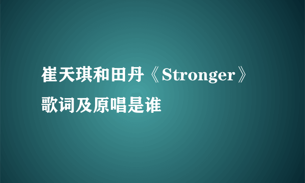 崔天琪和田丹《Stronger》歌词及原唱是谁