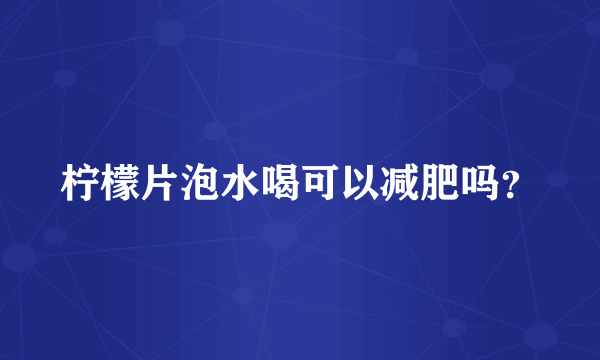 柠檬片泡水喝可以减肥吗？