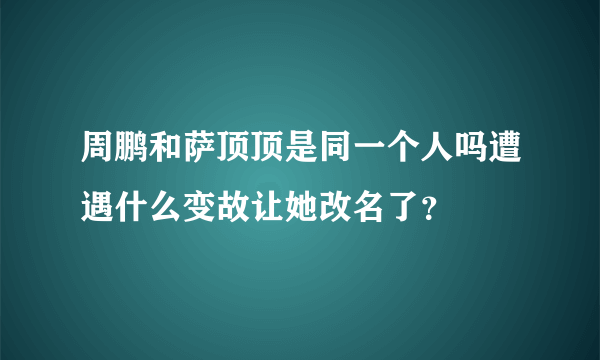 周鹏和萨顶顶是同一个人吗遭遇什么变故让她改名了？