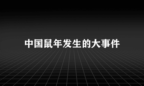 中国鼠年发生的大事件