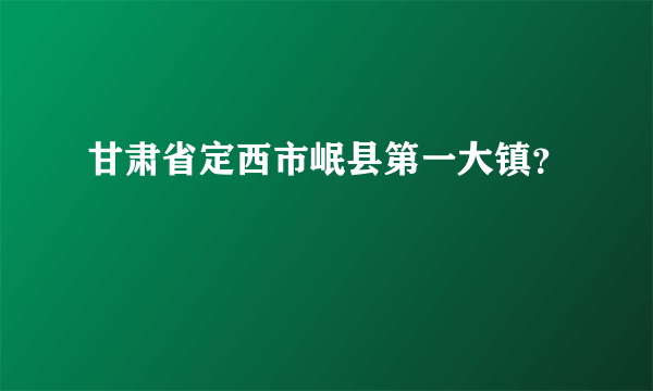 甘肃省定西市岷县第一大镇？