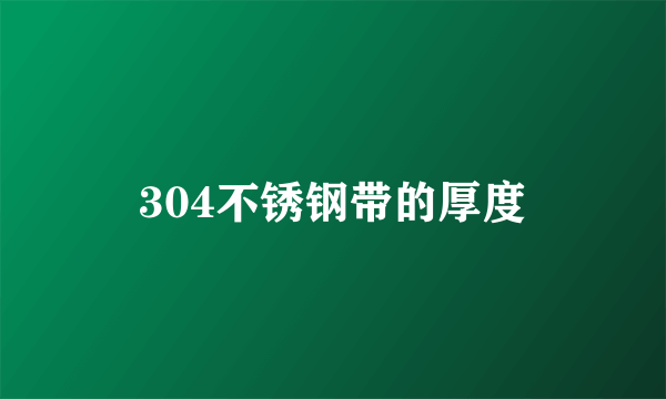 304不锈钢带的厚度