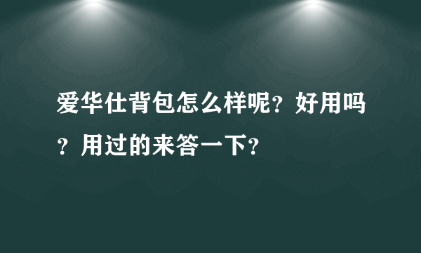 爱华仕背包怎么样呢？好用吗？用过的来答一下？