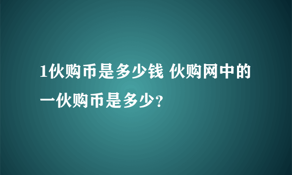 1伙购币是多少钱 伙购网中的一伙购币是多少？