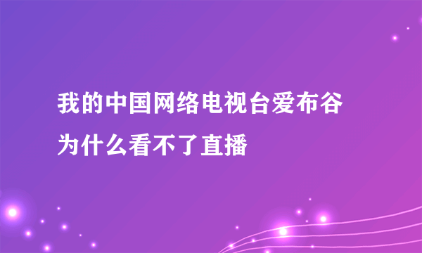 我的中国网络电视台爱布谷 为什么看不了直播