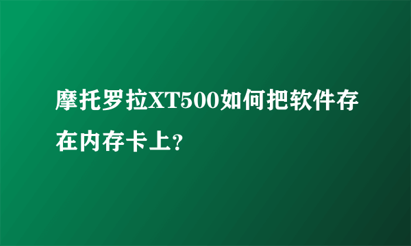 摩托罗拉XT500如何把软件存在内存卡上？