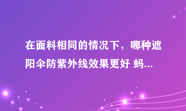 在面料相同的情况下，哪种遮阳伞防紫外线效果更好 蚂蚁庄园5月22日答案最新