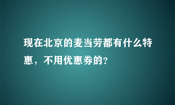 现在北京的麦当劳都有什么特惠，不用优惠券的？