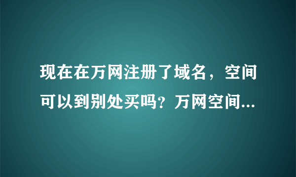 现在在万网注册了域名，空间可以到别处买吗？万网空间太贵了.