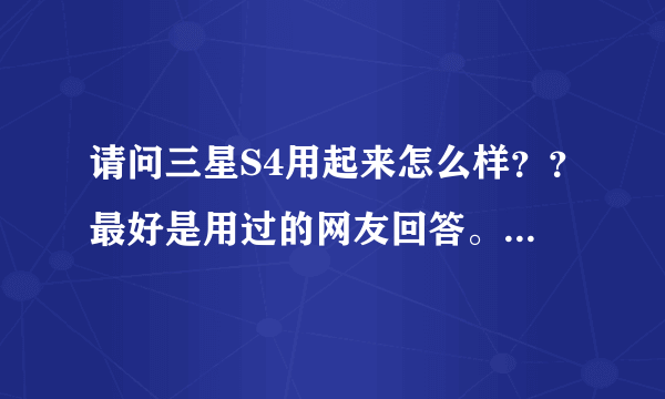 请问三星S4用起来怎么样？？最好是用过的网友回答。。说出优点和不足。。准备买。谢谢