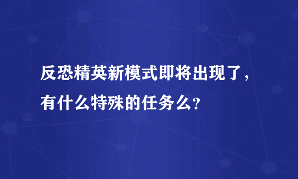 反恐精英新模式即将出现了，有什么特殊的任务么？