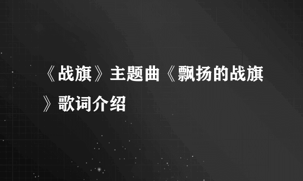 《战旗》主题曲《飘扬的战旗》歌词介绍