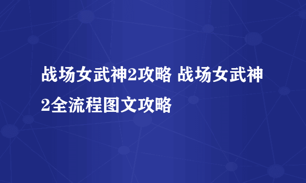 战场女武神2攻略 战场女武神2全流程图文攻略