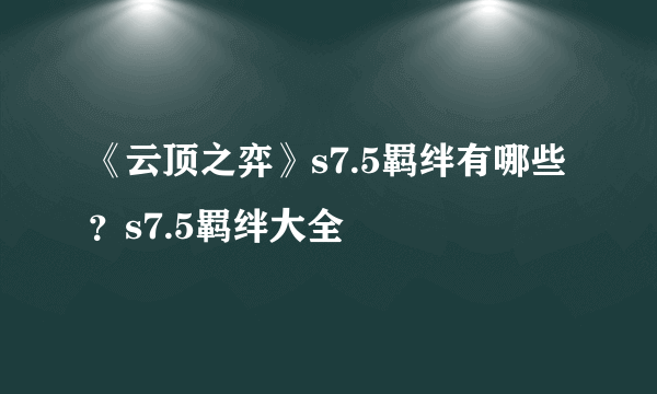 《云顶之弈》s7.5羁绊有哪些？s7.5羁绊大全