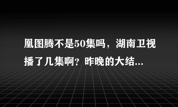 凰图腾不是50集吗，湖南卫视播了几集啊？昨晚的大结局是怎样的啊？接下去播哪部电视了？